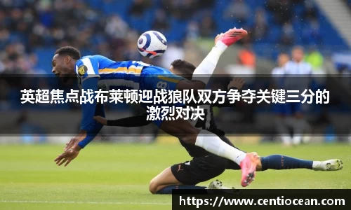 英超焦点战布莱顿迎战狼队双方争夺关键三分的激烈对决