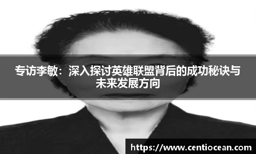 专访李敏：深入探讨英雄联盟背后的成功秘诀与未来发展方向
